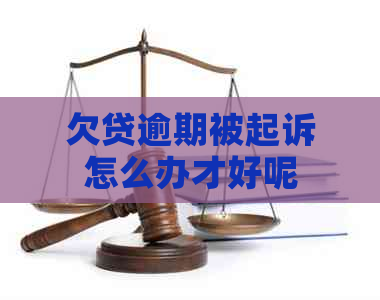 欠贷逾期被起诉怎么办才好呢