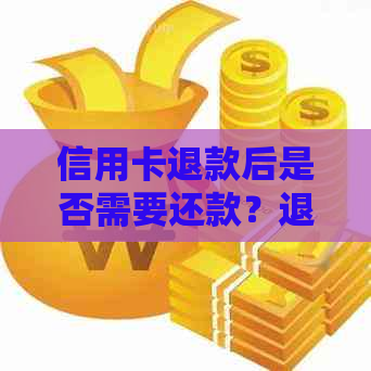 信用卡退款后是否需要还款？退款进度查询及处理方法一文解析