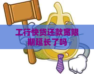 工行快贷还款宽限期延长了吗