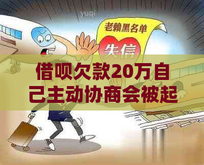 借呗欠款20万自己主动协商会被起诉吗