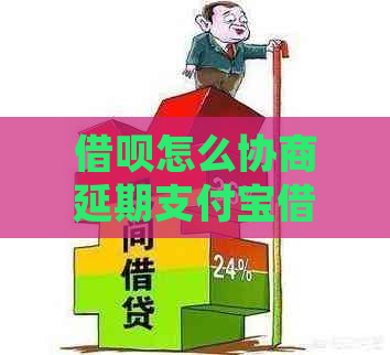 借呗怎么协商延期支付宝借呗延期的方法