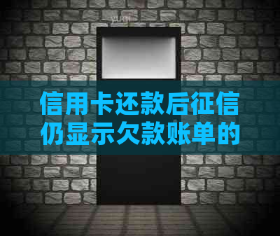 信用卡还款后仍显示欠款账单的原因及解决方法