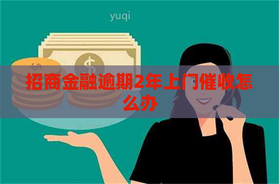 招商金融逾期2年上门怎么办