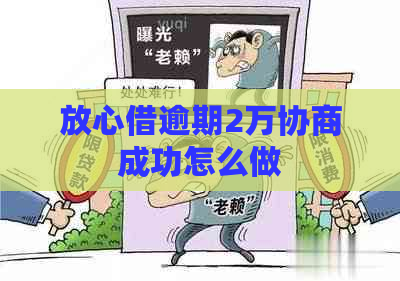 放心借逾期2万协商成功怎么做