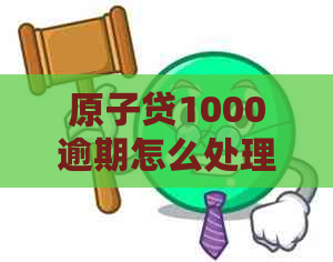 原子贷1000逾期怎么处理