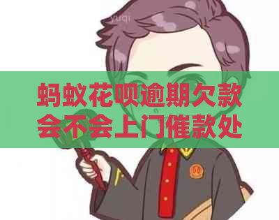 蚂蚁花呗逾期欠款会不会上门催款处理方式