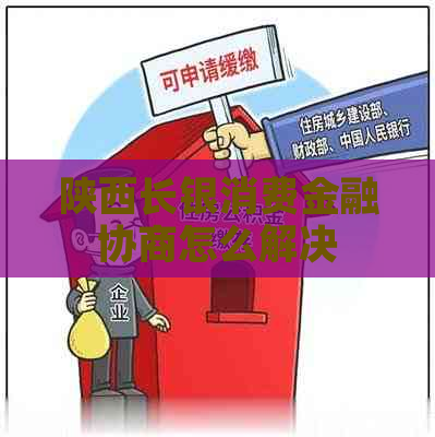 陕西长银消费金融协商怎么解决