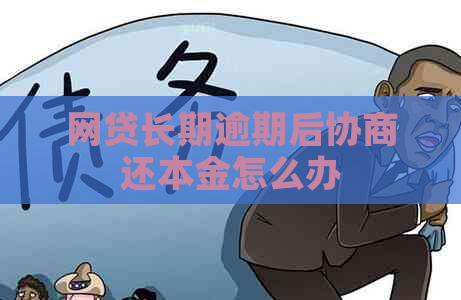 网贷长期逾期后协商还本金怎么办