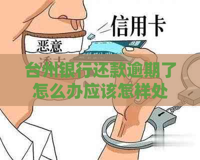 台州银行还款逾期了怎么办应该怎样处理