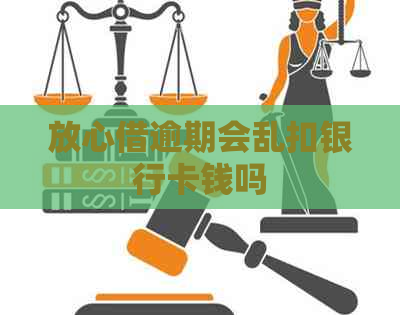 放心借逾期会乱扣银行卡钱吗