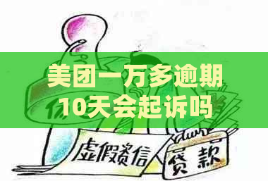 美团一万多逾期10天会起诉吗