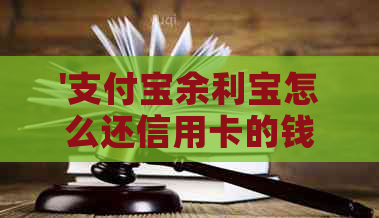 '支付宝余利宝怎么还信用卡的钱：手续费、到账时间及转存方法详解'