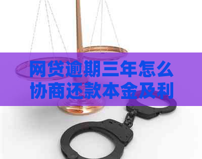 网贷逾期三年怎么协商还款本金及利息