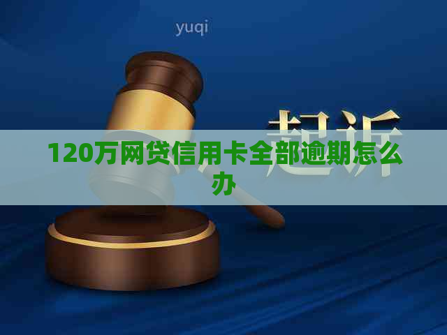 120万网贷信用卡全部逾期怎么办