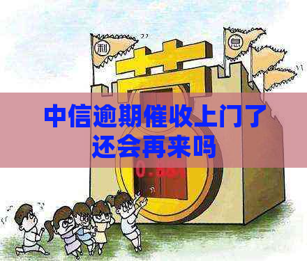 中信逾期上门了还会再来吗