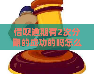 借呗逾期有2次分期的成功的吗怎么处理