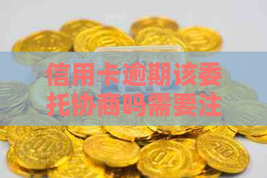 信用卡逾期该委托协商吗需要注意什么