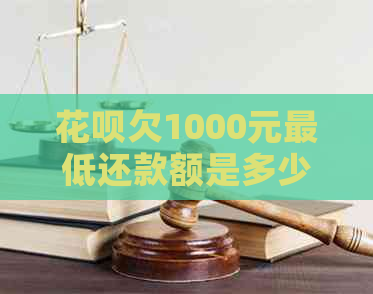 花呗欠1000元更低还款额是多少