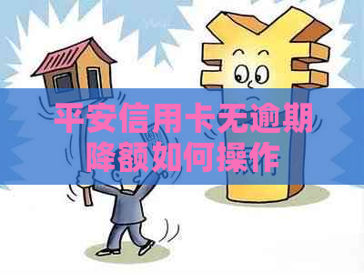 平安信用卡无逾期降额如何操作