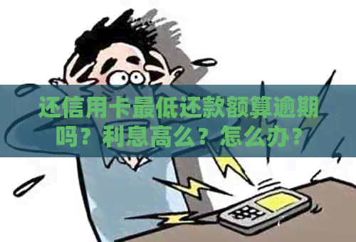 还信用卡更低还款额算逾期吗？利息高么？怎么办？