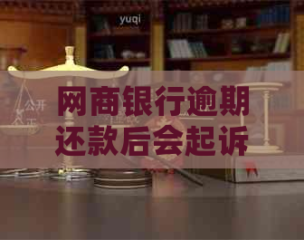 网商银行逾期还款后会起诉吗