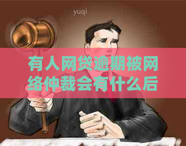 有人网贷逾期被网络仲裁会有什么后果