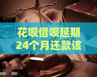 花呗借呗延期24个月还款该如何操作