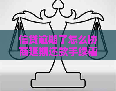 信贷逾期了怎么协商延期还款手续需要哪些