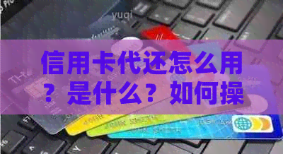 信用卡代还怎么用？是什么？如何操作？