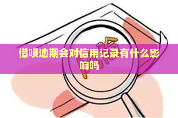 借呗逾期会对信用记录有什么影响吗