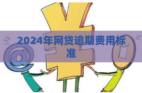 2024年网贷逾期费用标准