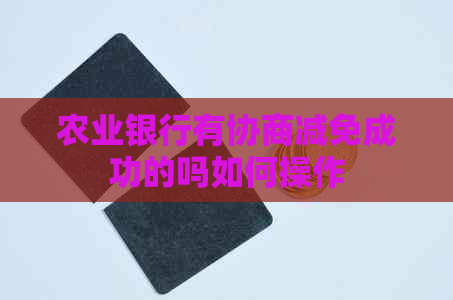 农业银行有协商减免成功的吗如何操作