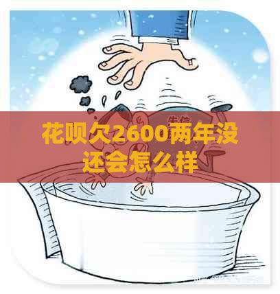 花呗欠2600两年没还会怎么样