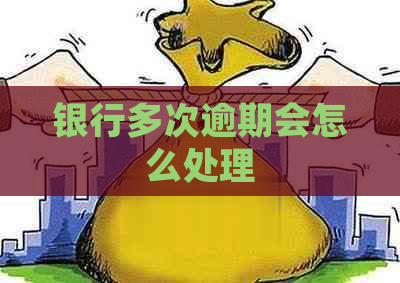 银行多次逾期会怎么处理