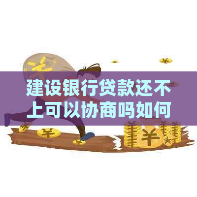 建设银行贷款还不上可以协商吗如何处理