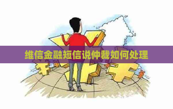 维信金融短信说仲裁如何处理