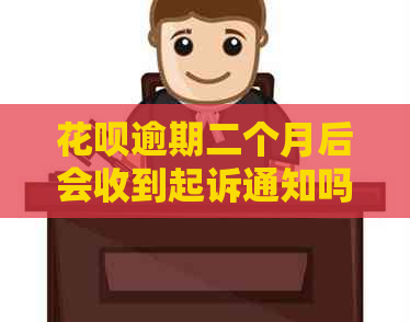 花呗逾期二个月后会收到起诉通知吗