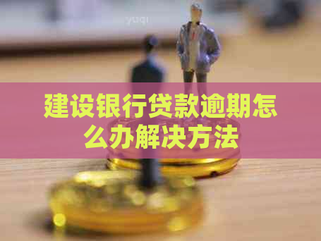 建设银行贷款逾期怎么办解决方法