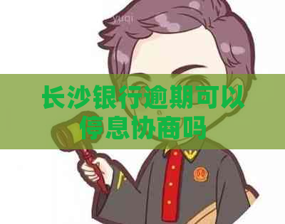 长沙银行逾期可以停息协商吗