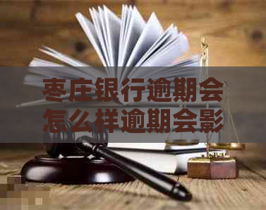 枣庄银行逾期会怎么样逾期会影响个人信用吗