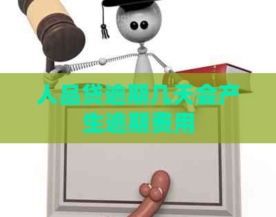 人品贷逾期几天会产生逾期费用