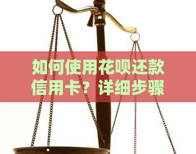 如何使用花呗还款信用卡？详细步骤及注意事项一览表