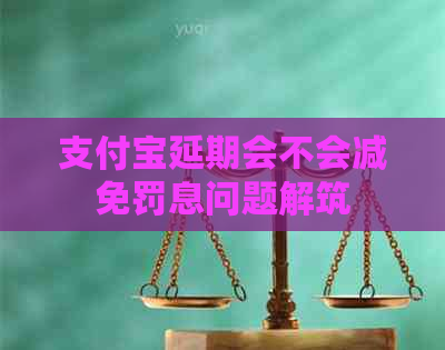 支付宝延期会不会减免罚息问题解筑