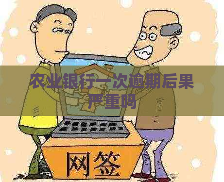 农业银行一次逾期后果严重吗