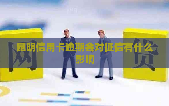 昆明信用卡逾期会对有什么影响