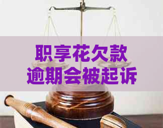 职享花欠款逾期会被起诉吗