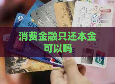 消费金融只还本金可以吗