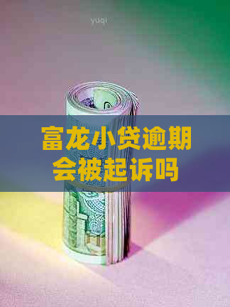 富龙小贷逾期会被起诉吗