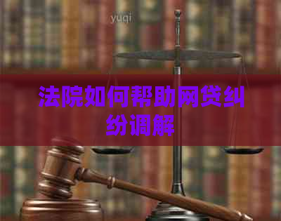 法院如何帮助网贷纠纷调解