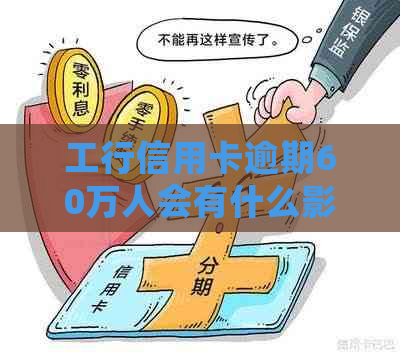 工行信用卡逾期60万人会有什么影响